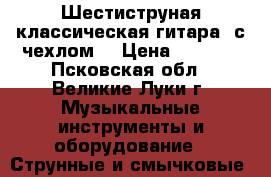 Шестиструная классическая гитара  с чехлом  › Цена ­ 3 000 - Псковская обл., Великие Луки г. Музыкальные инструменты и оборудование » Струнные и смычковые   